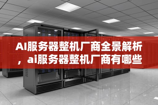 AI服务器整机厂商全景解析，ai服务器整机厂商有哪些