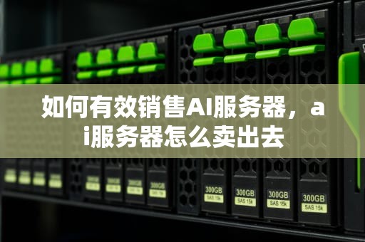 如何有效销售AI服务器，ai服务器怎么卖出去