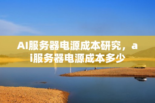 AI服务器电源成本研究，ai服务器电源成本多少