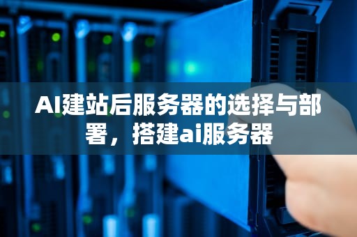 AI建站后服务器的选择与部署，搭建ai服务器