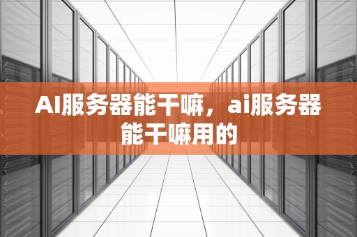 AI服务器能干嘛，ai服务器能干嘛用的