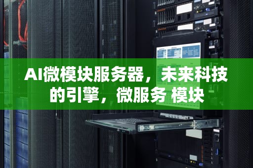 AI微模块服务器，未来科技的引擎，微服务 模块