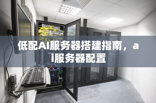 低配AI服务器搭建指南，ai服务器配置