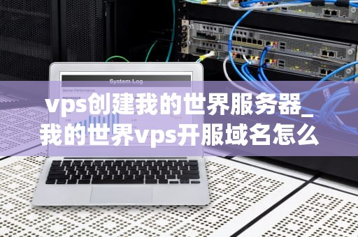 vps创建我的世界服务器_我的世界vps开服域名怎么用_使用VPS创建我的世界服务器的全面指南