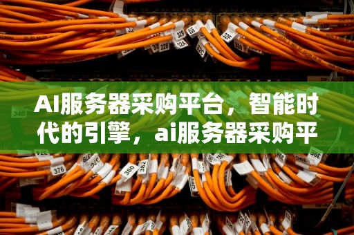 AI服务器采购平台，智能时代的引擎，ai服务器采购平台官网