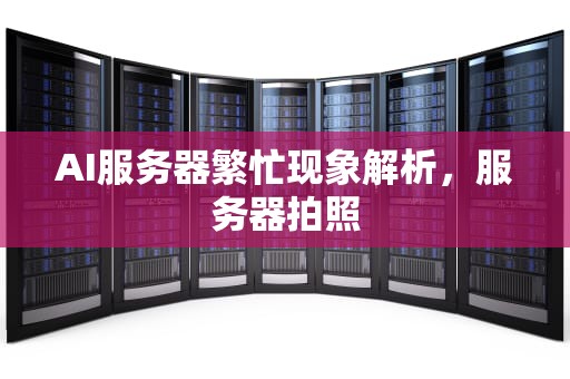 AI服务器繁忙现象解析，服务器拍照
