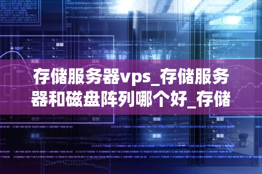 存储服务器vps_存储服务器和磁盘阵列哪个好_存储服务器VPS的全面解析