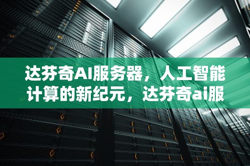 达芬奇AI服务器，人工智能计算的新纪元，达芬奇ai服务器是什么