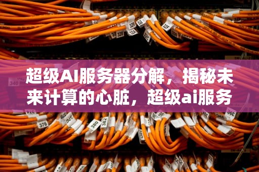 超级AI服务器分解，揭秘未来计算的心脏，超级ai服务器分解图