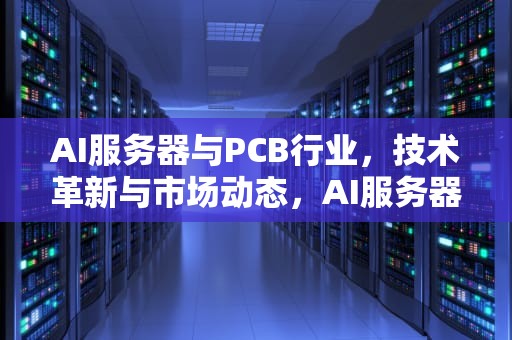 AI服务器与PCB行业，技术革新与市场动态，AI服务器与普通服务器的区别