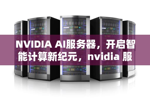 NVIDIA AI服务器，开启智能计算新纪元，nvidia 服务器