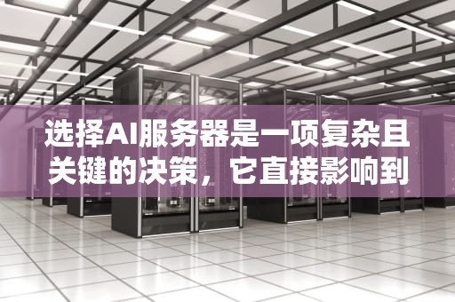 选择AI服务器是一项复杂且关键的决策，它直接影响到项目的性能和效果。以下是一些具体的建议，帮助你在选择AI服务器时做出明智的决策，如何选择ai服务器