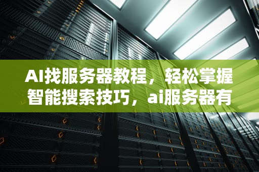 AI找服务器教程，轻松掌握智能搜索技巧，ai服务器有什么用