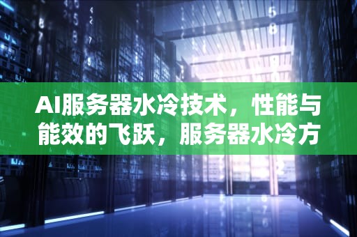AI服务器水冷技术，性能与能效的飞跃，服务器水冷方案