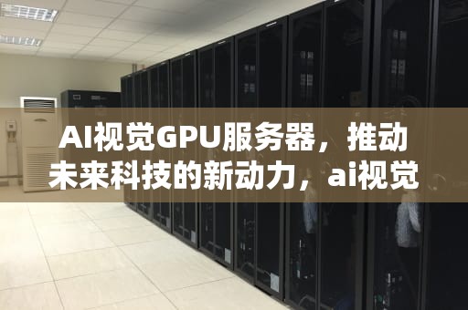 AI视觉GPU服务器，推动未来科技的新动力，ai视觉解决方案