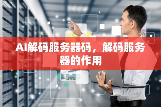 AI解码服务器码，解码服务器的作用