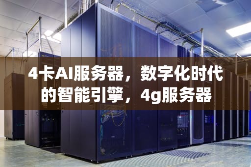 4卡AI服务器，数字化时代的智能引擎，4g服务器