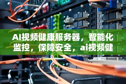 AI视频健康服务器，智能化监控，保障安全，ai视频健康服务器是什么