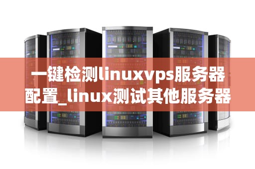一键检测linuxvps服务器配置_linux测试其他服务器端口_一键检测Linux VPS服务器配置的全面指南