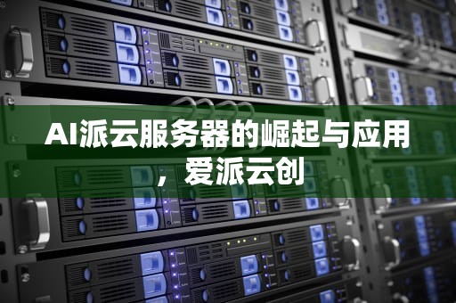 AI派云服务器的崛起与应用，爱派云创