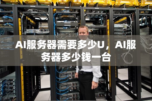 AI服务器需要多少U，AI服务器多少钱一台