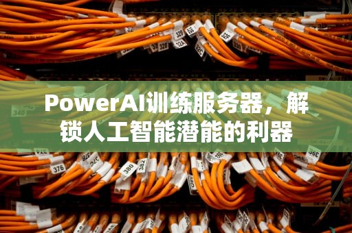 PowerAI训练服务器，解锁人工智能潜能的利器