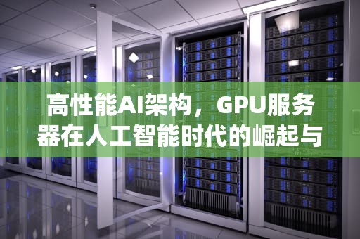 高性能AI架构，GPU服务器在人工智能时代的崛起与应用，人工智能gpu服务器
