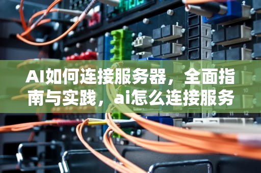 AI如何连接服务器，全面指南与实践，ai怎么连接服务器电脑