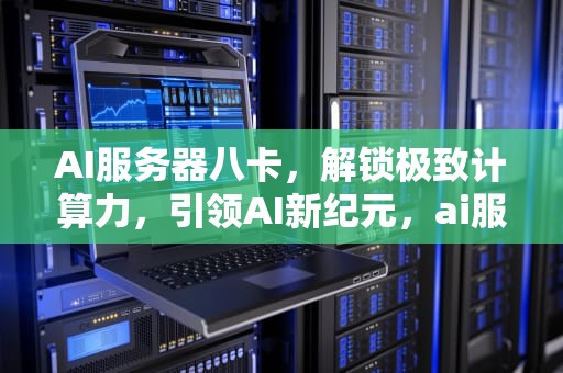 AI服务器八卡，解锁极致计算力，引领AI新纪元，ai服务器有什么用