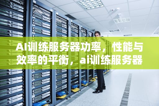 AI训练服务器功率，性能与效率的平衡，ai训练服务器功率多大