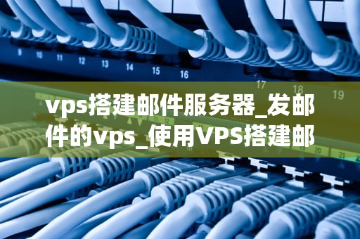 vps搭建邮件服务器_发邮件的vps_使用VPS搭建邮件服务器的全面指南