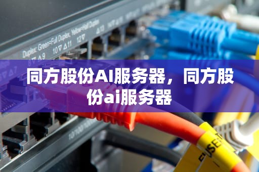 同方股份AI服务器，同方股份ai服务器