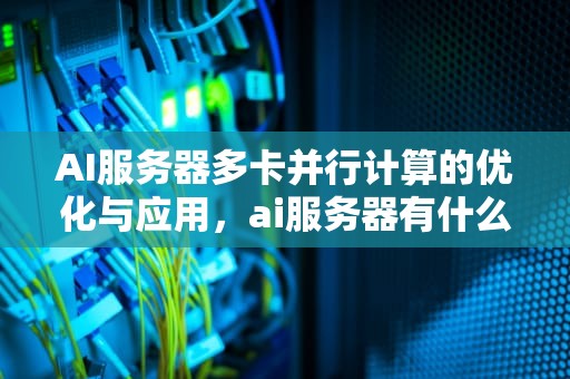 AI服务器多卡并行计算的优化与应用，ai服务器有什么用