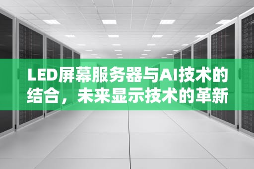 LED屏幕服务器与AI技术的结合，未来显示技术的革新，led屏幕控制服务器