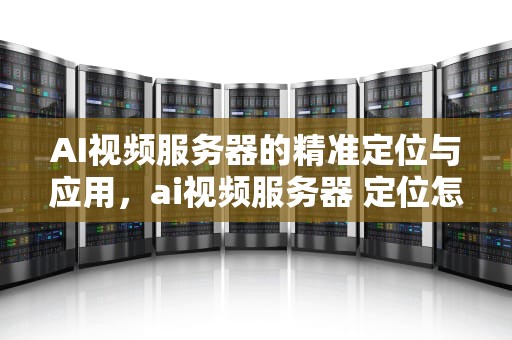 AI视频服务器的精准定位与应用，ai视频服务器 定位怎么设置