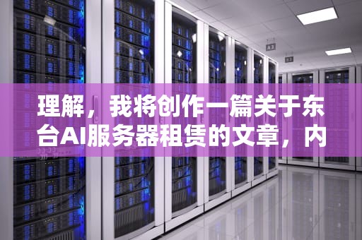 理解，我将创作一篇关于东台AI服务器租赁的文章，内容如下，东台ai服务器租赁电话