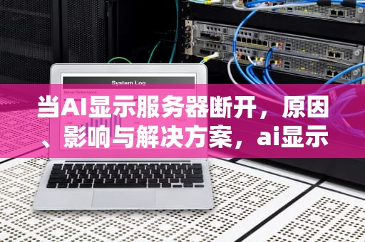 当AI显示服务器断开，原因、影响与解决方案，ai显示服务器断开怎么办