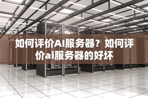 如何评价AI服务器？如何评价ai服务器的好坏
