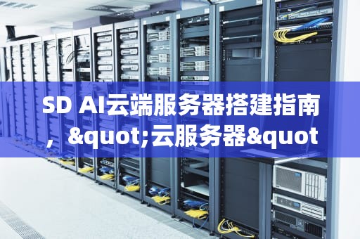 SD AI云端服务器搭建指南，"云服务器"