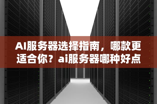 AI服务器选择指南，哪款更适合你？ai服务器哪种好点