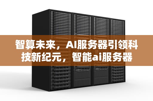 智算未来，AI服务器引领科技新纪元，智能ai服务器