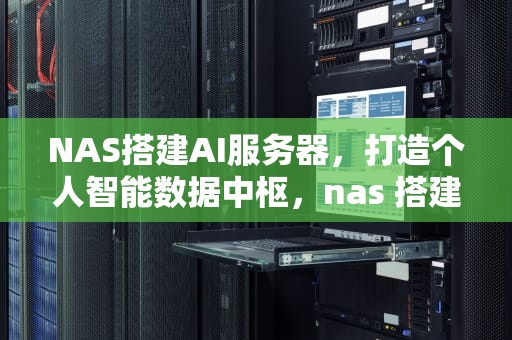 NAS搭建AI服务器，打造个人智能数据中枢，nas 搭建服务器