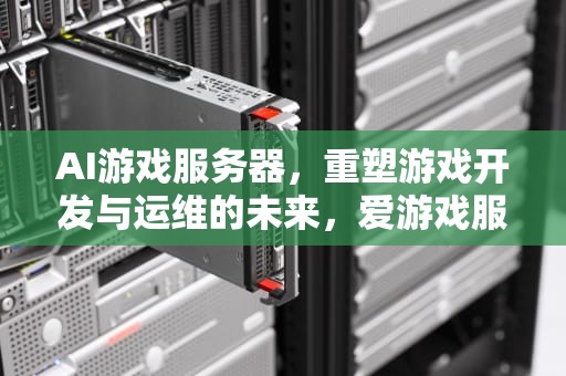 AI游戏服务器，重塑游戏开发与运维的未来，爱游戏服务器在哪里