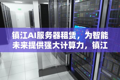 镇江AI服务器租赁，为智能未来提供强大计算力，镇江ai服务器租赁公司
