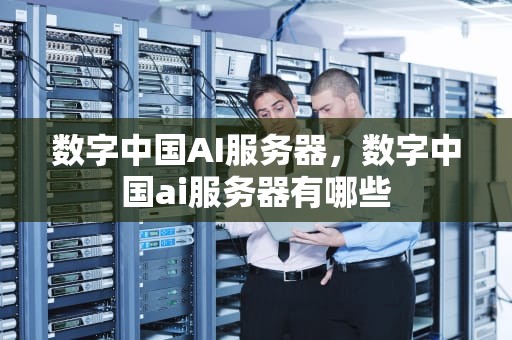 数字中国AI服务器，数字中国ai服务器有哪些