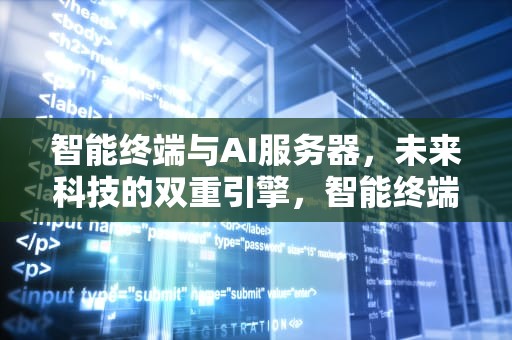 智能终端与AI服务器，未来科技的双重引擎，智能终端ai服务器是什么