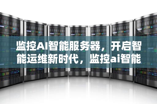 监控AI智能服务器，开启智能运维新时代，监控ai智能服务器怎么用