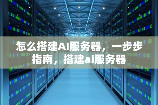 怎么搭建AI服务器，一步步指南，搭建ai服务器