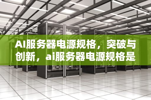 AI服务器电源规格，突破与创新，ai服务器电源规格是多少