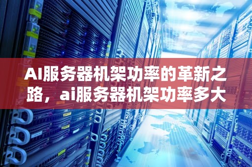 AI服务器机架功率的革新之路，ai服务器机架功率多大